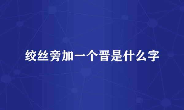 绞丝旁加一个晋是什么字