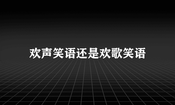 欢声笑语还是欢歌笑语