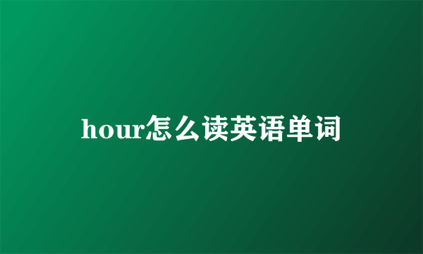 hour怎么读英语单词