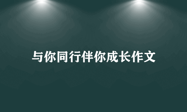 与你同行伴你成长作文