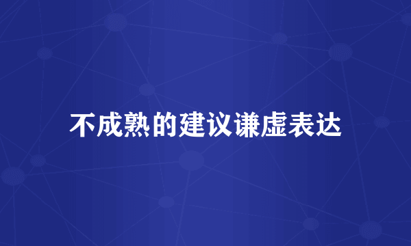 不成熟的建议谦虚表达