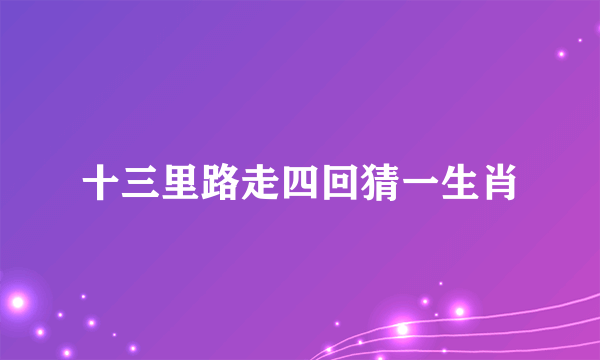 十三里路走四回猜一生肖