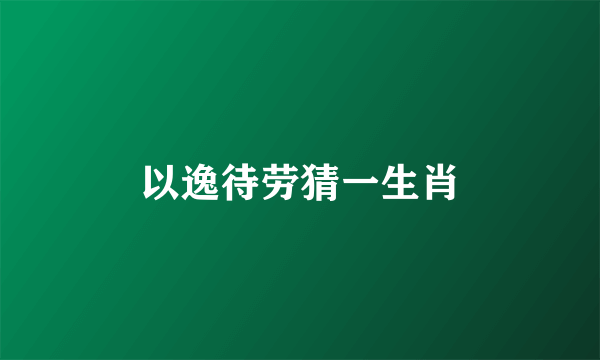 以逸待劳猜一生肖