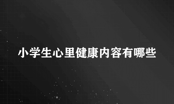 小学生心里健康内容有哪些