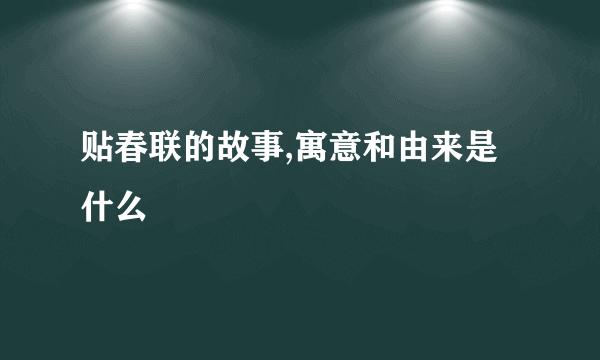贴春联的故事,寓意和由来是什么