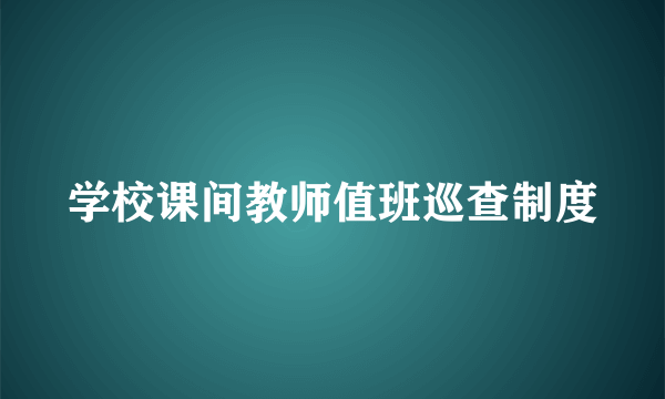 学校课间教师值班巡查制度