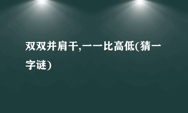 双双并肩干,一一比高低(猜一字谜)