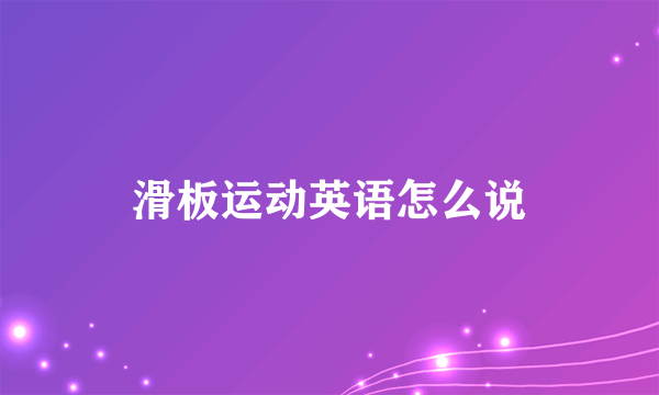 滑板运动英语怎么说