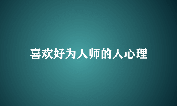 喜欢好为人师的人心理