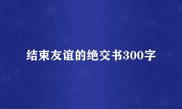结束友谊的绝交书300字