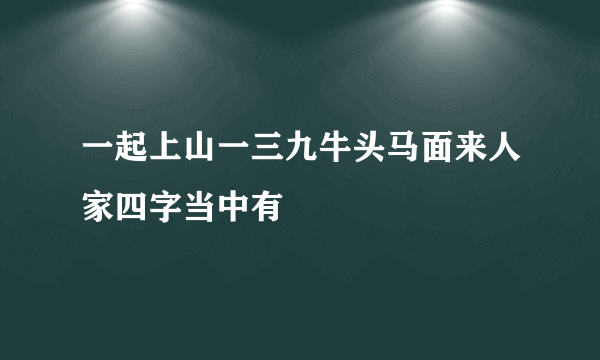 一起上山一三九牛头马面来人家四字当中有