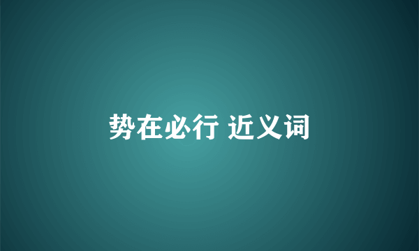 势在必行 近义词