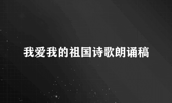 我爱我的祖国诗歌朗诵稿
