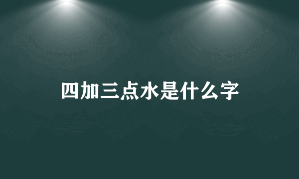 四加三点水是什么字