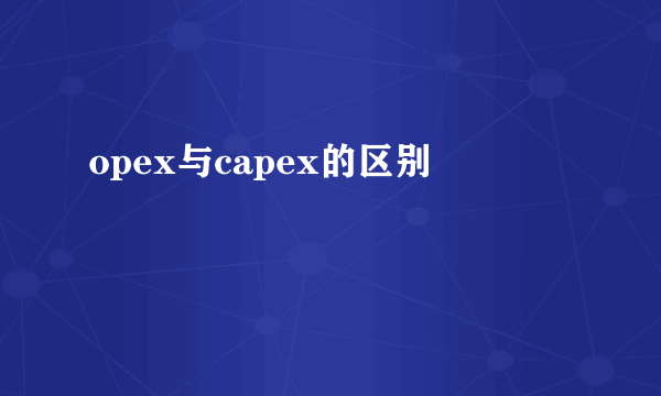 opex与capex的区别