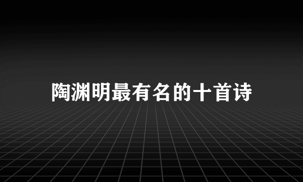 陶渊明最有名的十首诗
