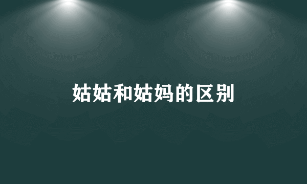 姑姑和姑妈的区别
