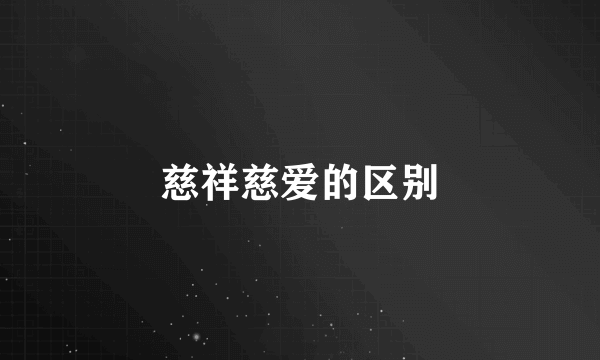 慈祥慈爱的区别
