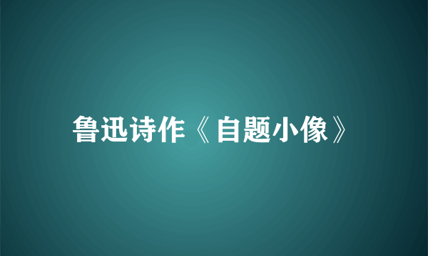 鲁迅诗作《自题小像》
