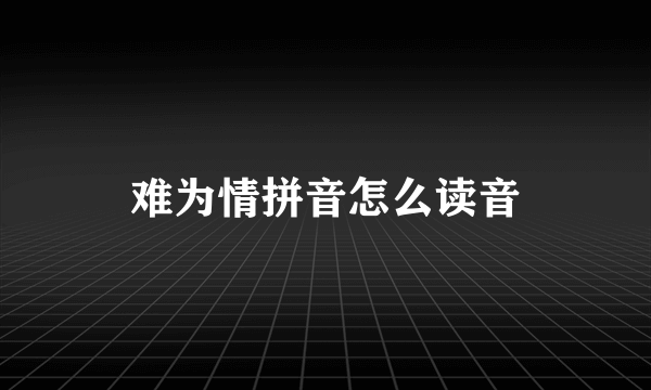 难为情拼音怎么读音