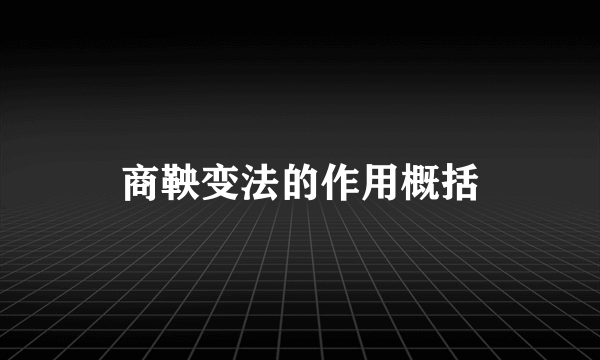 商鞅变法的作用概括