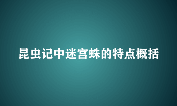 昆虫记中迷宫蛛的特点概括