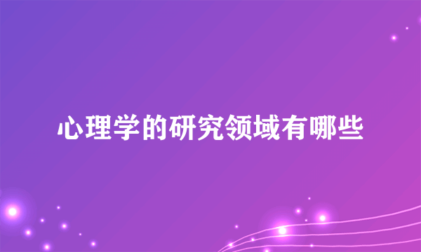 心理学的研究领域有哪些