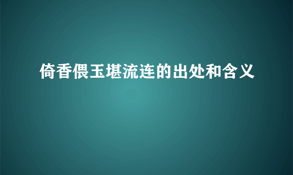 倚香偎玉堪流连的出处和含义