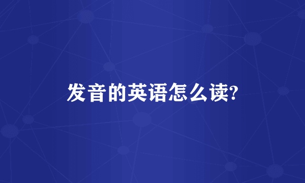 发音的英语怎么读?