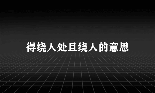 得绕人处且绕人的意思