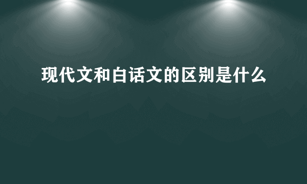 现代文和白话文的区别是什么