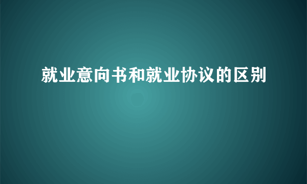 就业意向书和就业协议的区别