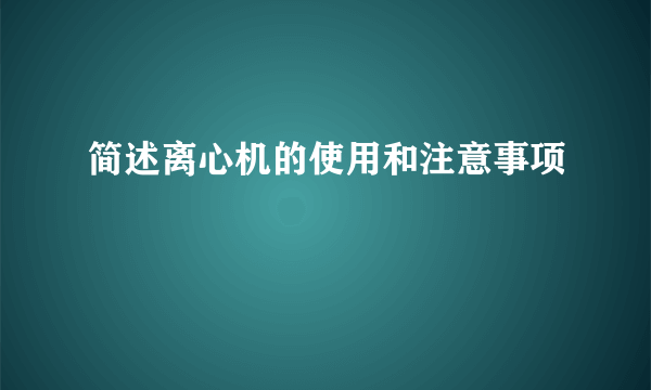 简述离心机的使用和注意事项