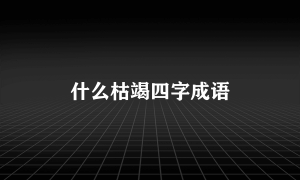 什么枯竭四字成语