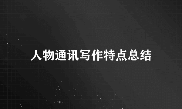 人物通讯写作特点总结