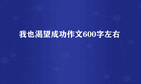 我也渴望成功作文600字左右