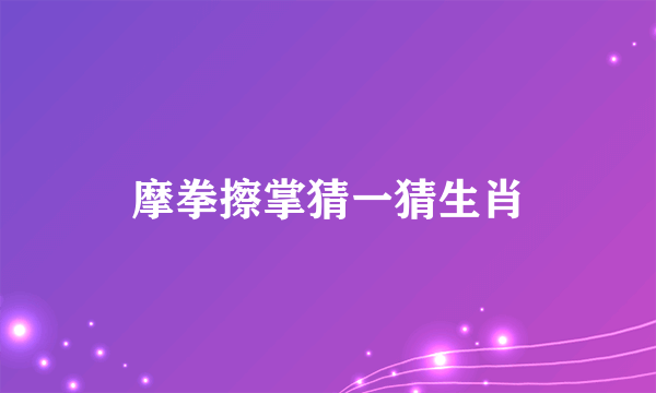 摩拳擦掌猜一猜生肖