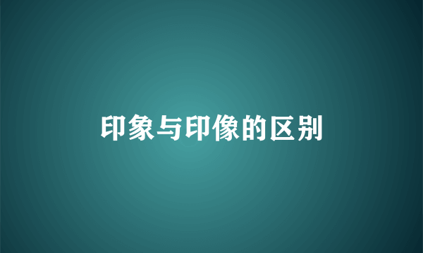 印象与印像的区别