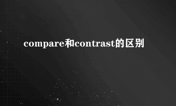 compare和contrast的区别