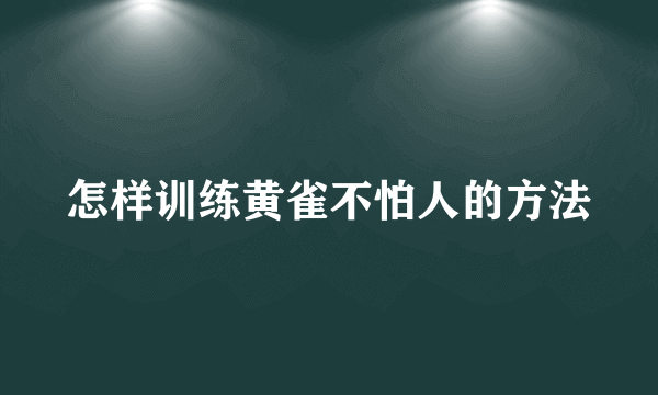 怎样训练黄雀不怕人的方法
