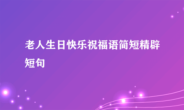 老人生日快乐祝福语简短精辟短句