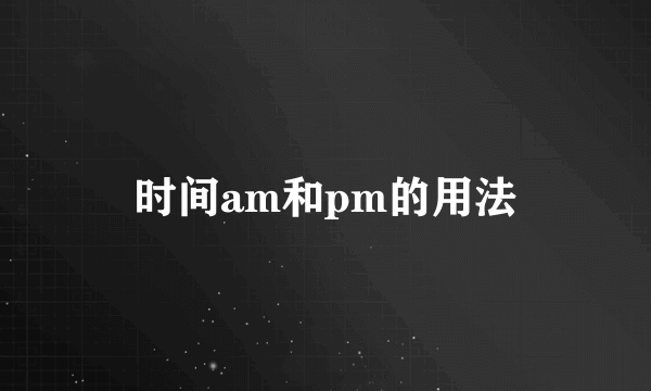 时间am和pm的用法