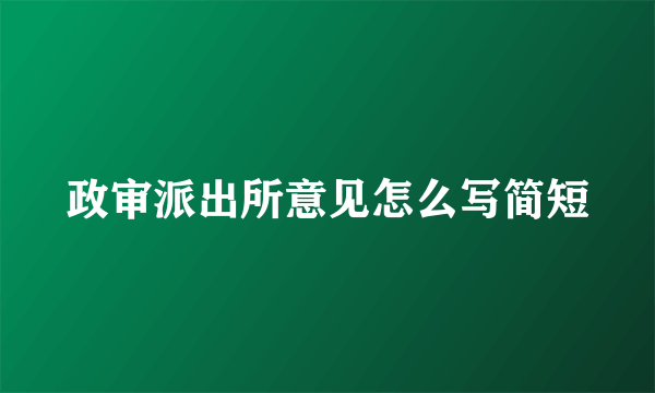 政审派出所意见怎么写简短