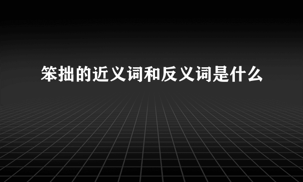 笨拙的近义词和反义词是什么