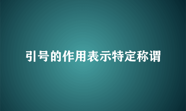 引号的作用表示特定称谓