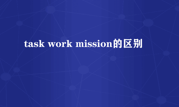 task work mission的区别