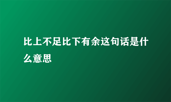 比上不足比下有余这句话是什么意思