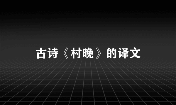 古诗《村晚》的译文