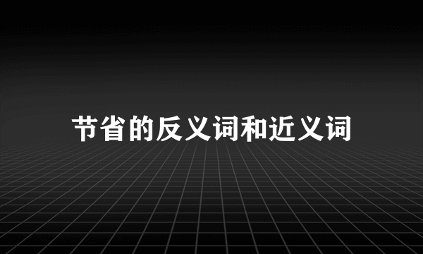 节省的反义词和近义词