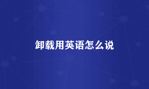卸载用英语怎么说